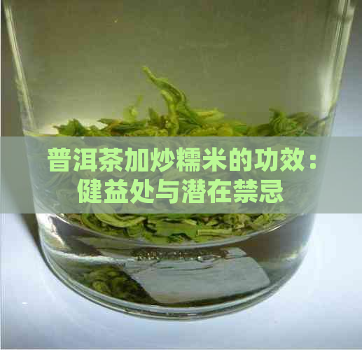 普洱茶加炒糯米的功效：健益处与潜在禁忌