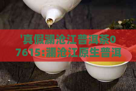 '真假澜沧江普洱茶07615:澜沧江原生普洱茶品质如何？'