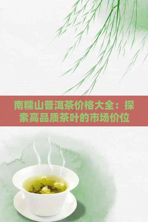 南糯山普洱茶价格大全：探索高品质茶叶的市场价位与选购指南