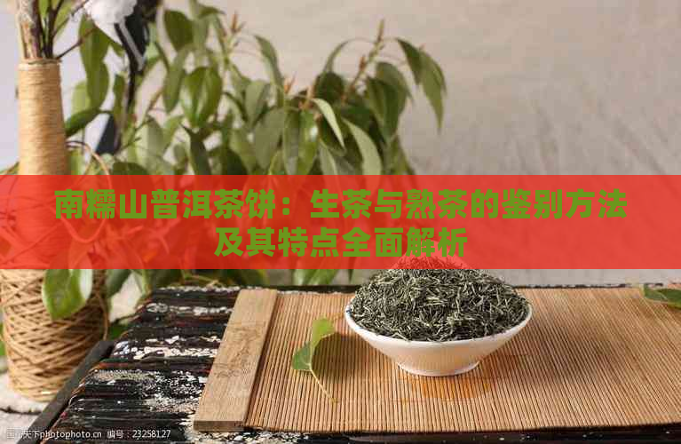 南糯山普洱茶饼：生茶与熟茶的鉴别方法及其特点全面解析