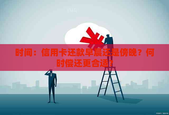 时间：信用卡还款早晨还是傍晚？何时偿还更合适？