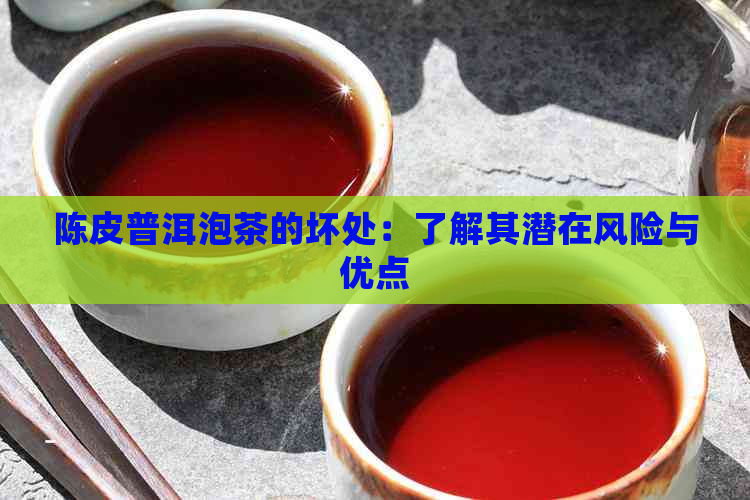 陈皮普洱泡茶的坏处：了解其潜在风险与优点