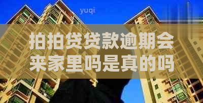 贷款逾期会来家里吗是真的吗？借款逾期后是否会上门？