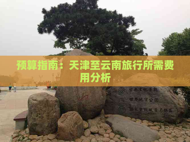 预算指南：天津至云南旅行所需费用分析