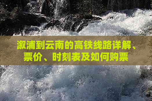 溆浦到云南的高铁线路详解、票价、时刻表及如何购票