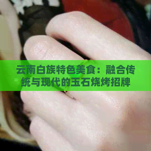 云南白族特色美食：融合传统与现代的玉石烧烤招牌