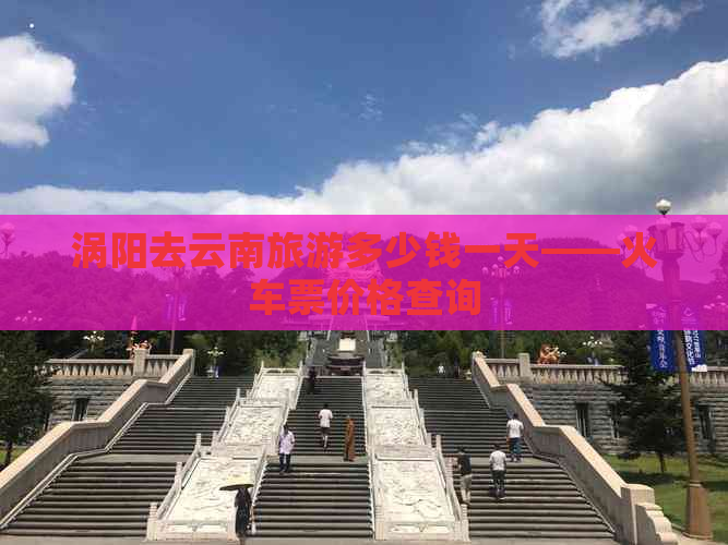 涡阳去云南旅游多少钱一天——火车票价格查询