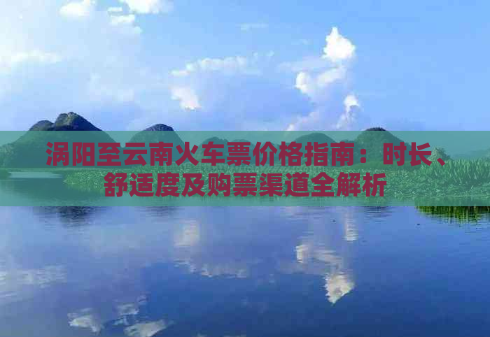 涡阳至云南火车票价格指南：时长、舒适度及购票渠道全解析