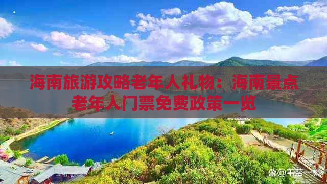 海南旅游攻略老年人礼物：海南景点老年人门票免费政策一览