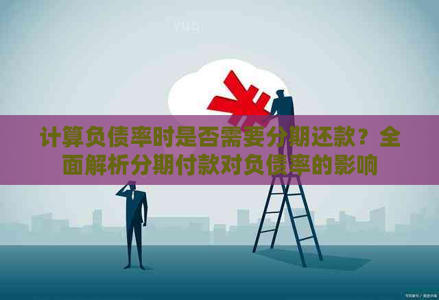 计算负债率时是否需要分期还款？全面解析分期付款对负债率的影响