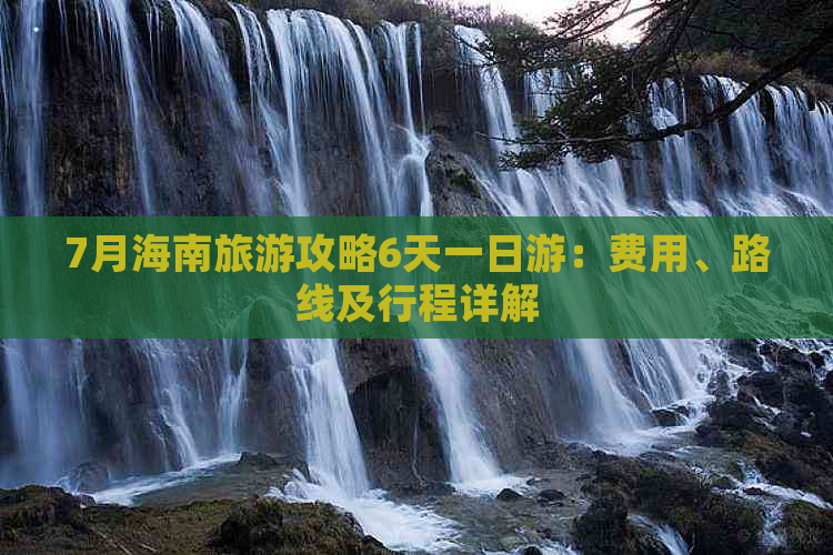 7月海南旅游攻略6天一日游：费用、路线及行程详解