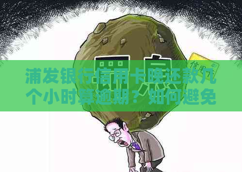 浦发银行信用卡晚还款几个小时算逾期？如何避免逾期费用和影响个人信用？