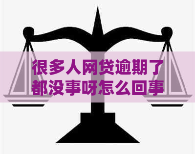 很多人网贷逾期了都没事呀怎么回事？如何处理？