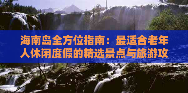 海南岛全方位指南：最适合老年人休闲度假的精选景点与旅游攻略