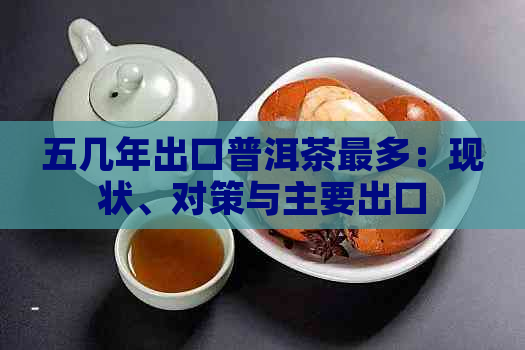 五几年出口普洱茶最多：现状、对策与主要出口