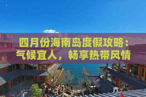 四月份海南岛度假攻略：气候宜人，畅享热带风情之旅