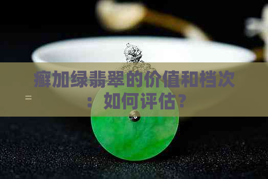 癣加绿翡翠的价值和档次：如何评估？