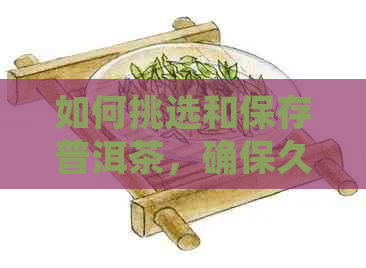 如何挑选和保存普洱茶，确保久放不变质？