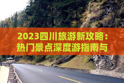 2023四川旅游新攻略：热门景点深度游指南与特色体验全攻略