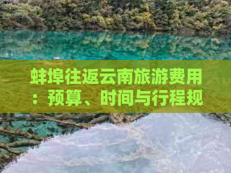 蚌埠往返云南旅游费用：预算、时间与行程规划详解