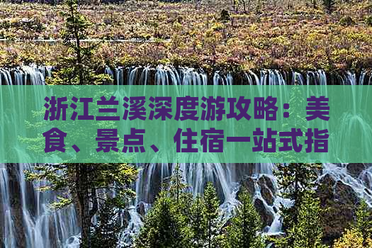 浙江兰溪深度游攻略：美食、景点、住宿一站式指南