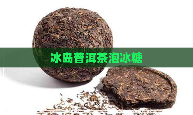 冰岛普洱茶泡冰糖