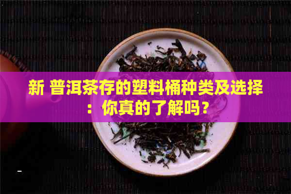 新 普洱茶存的塑料桶种类及选择：你真的了解吗？