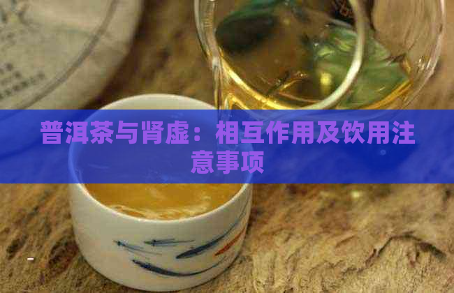 普洱茶与肾虚：相互作用及饮用注意事项