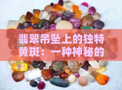 翡翠吊坠上的独特黄斑：一种神秘的自然现象解析