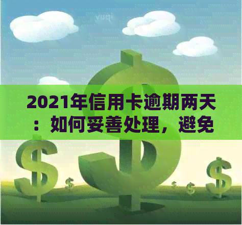 2021年信用卡逾期两天：如何妥善处理，避免影响个人信用及？