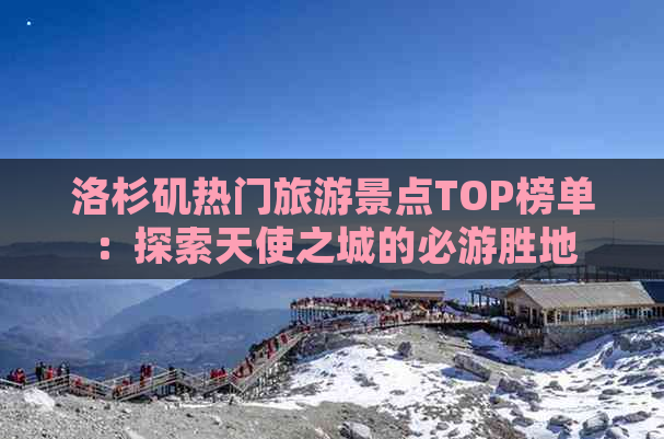 洛杉矶热门旅游景点TOP榜单：探索天使之城的必游胜地