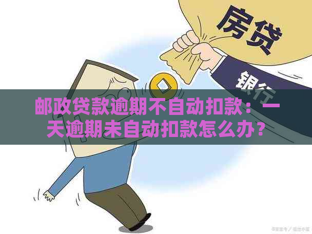 邮政贷款逾期不自动扣款：一天逾期未自动扣款怎么办？