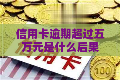 信用卡逾期超过五万元是什么后果