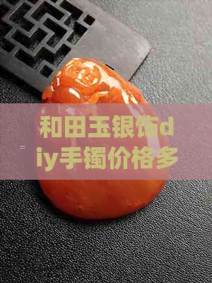 和田玉银饰diy手镯价格多少合适