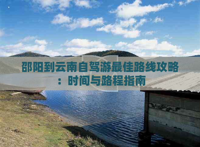 邵阳到云南自驾游更佳路线攻略：时间与路程指南