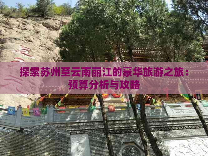 探索苏州至云南丽江的豪华旅游之旅：预算分析与攻略