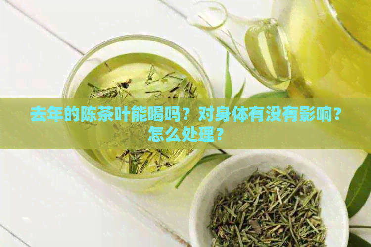 去年的陈茶叶能喝吗？对身体有没有影响？怎么处理？