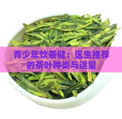 青少年饮茶健：医生推荐的茶叶种类与适量