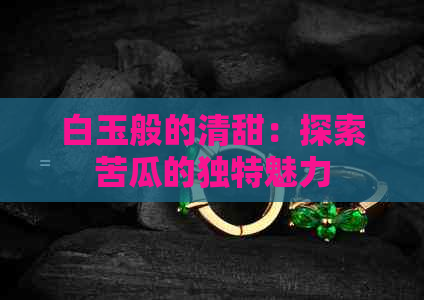 白玉般的清甜：探索苦瓜的独特魅力