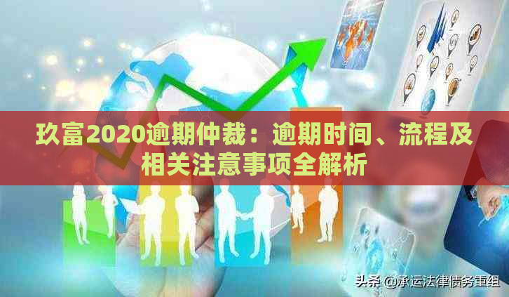 玖富2020逾期仲裁：逾期时间、流程及相关注意事项全解析