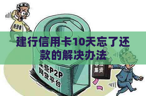 建行信用卡10天忘了还款的解决办法