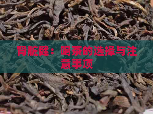 肾脏健：喝茶的选择与注意事项