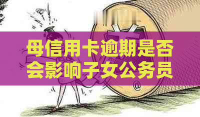 母信用卡逾期是否会影响子女公务员政审？