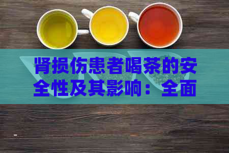 肾损伤患者喝茶的安全性及其影响：全面了解茶对肾脏健的影响