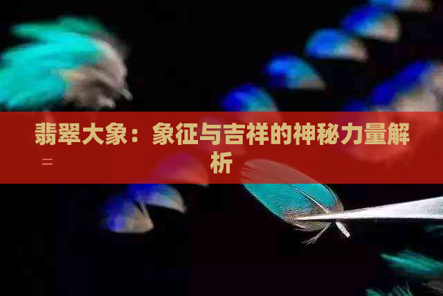 翡翠大象：象征与吉祥的神秘力量解析