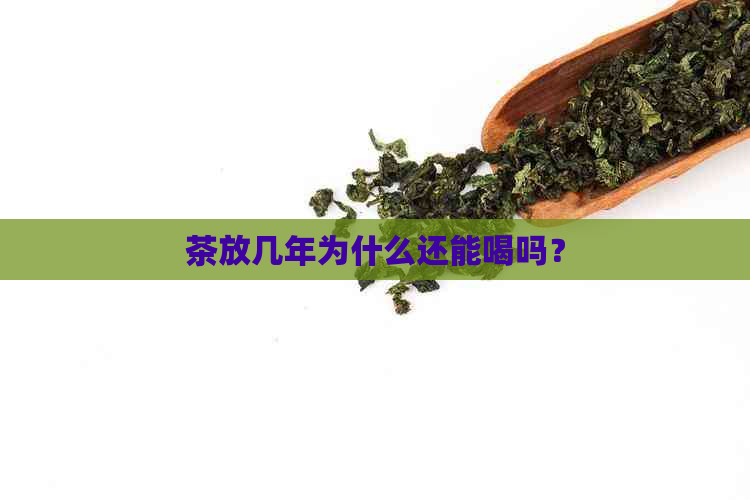 茶放几年为什么还能喝吗？