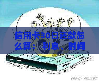 信用卡30日还款怎么算： 利息、时间与逾期界定