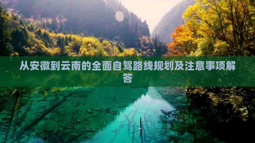 从安徽到云南的全面自驾路线规划及注意事项解答