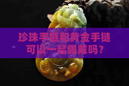 珍珠手链和黄金手链可以一起佩戴吗？