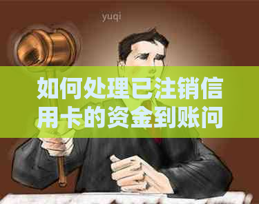 如何处理已注销信用卡的资金到账问题